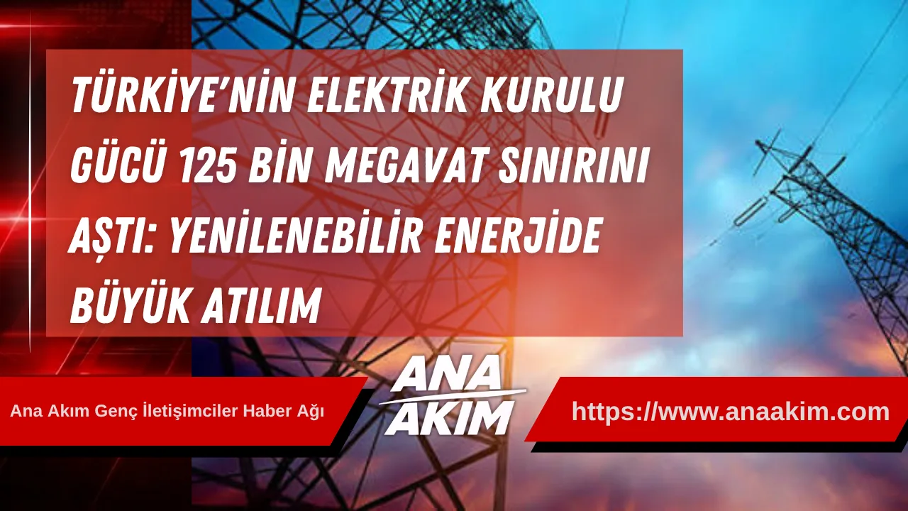 Türkiye'nin Elektrik Kurulu Gücü 125 Bin Megavat Sınırını Aştı: Yenilenebilir Enerjide Büyük Atılım