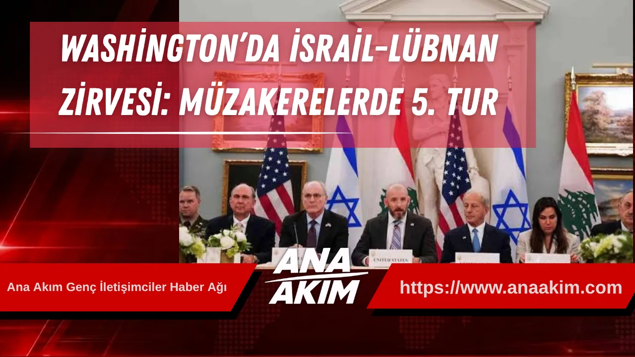 Washington’da İsrail-Lübnan Zirvesi: Müzakerelerde 5. Tur