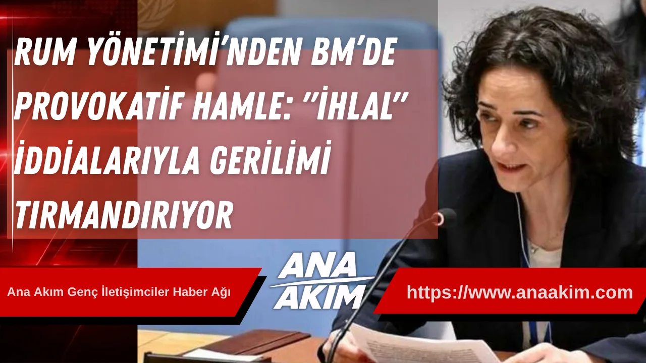 Rum Yönetimi’nden BM’de Provokatif Hamle: "İhlal" İddialarıyla Gerilimi Tırmandırıyor