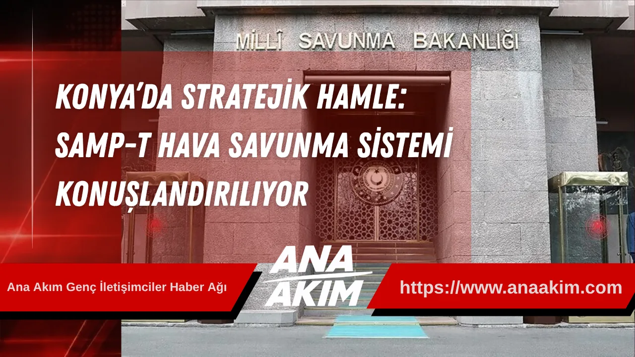 Konya’da Stratejik Hamle: SAMP-T Hava Savunma Sistemi Konuşlandırılıyor