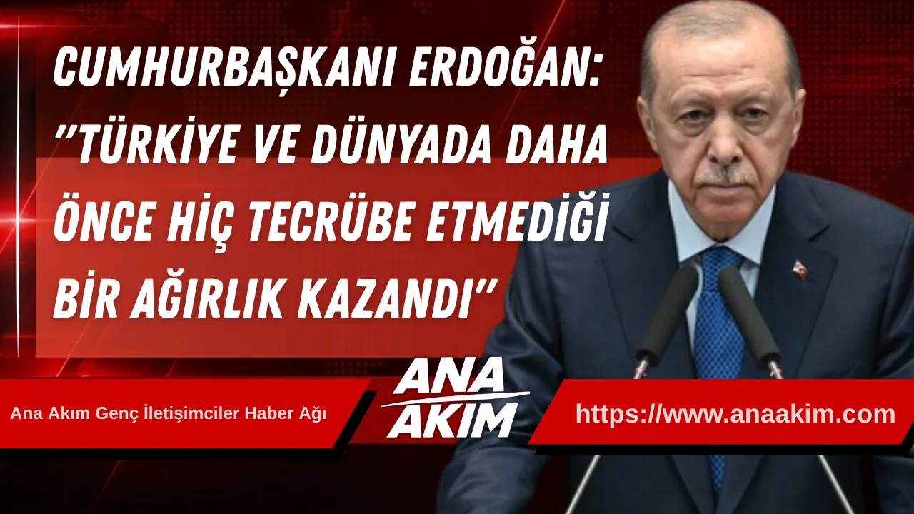 Cumhurbaşkanı Erdoğan’dan "Yeni Türkiye" Vurgusu: "Bölgesinde ve Dünyada Daha Önce Hiç Tecrübe Etmediği Bir Ağırlık Kazandı"