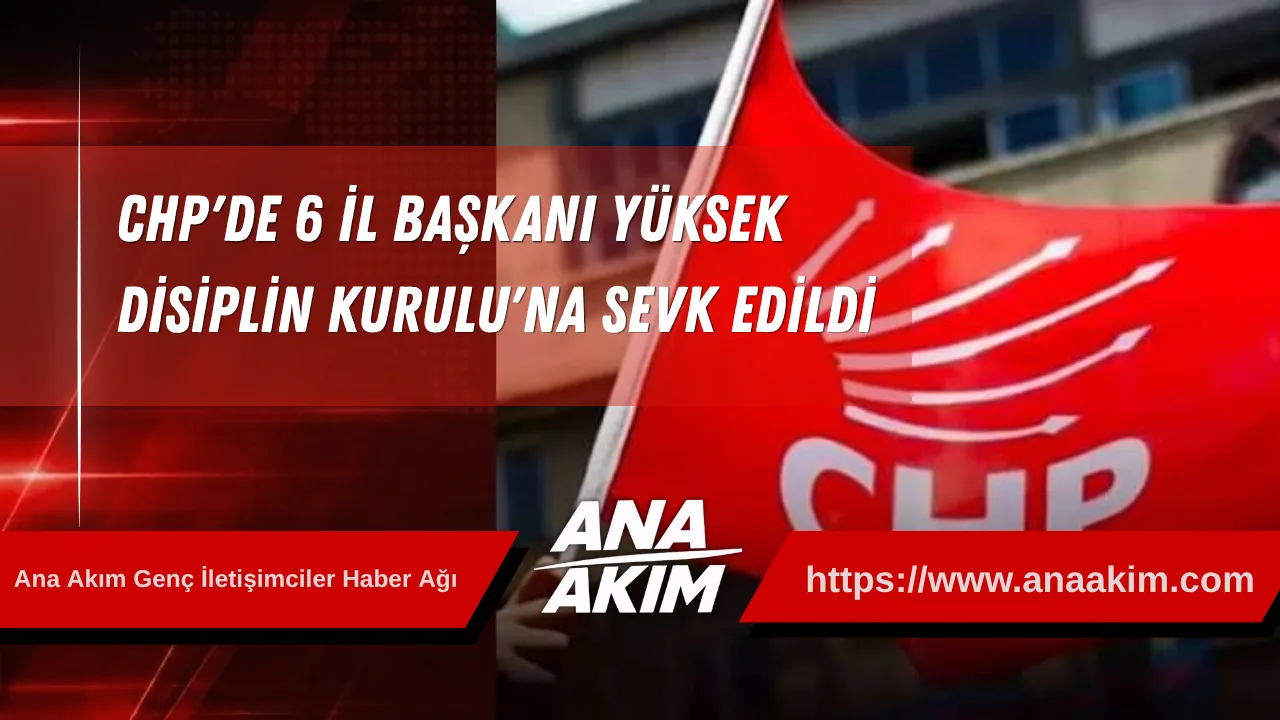 CHP'de 6 İl Başkanı Yüksek Disiplin Kurulu'na Sevk Edildi
