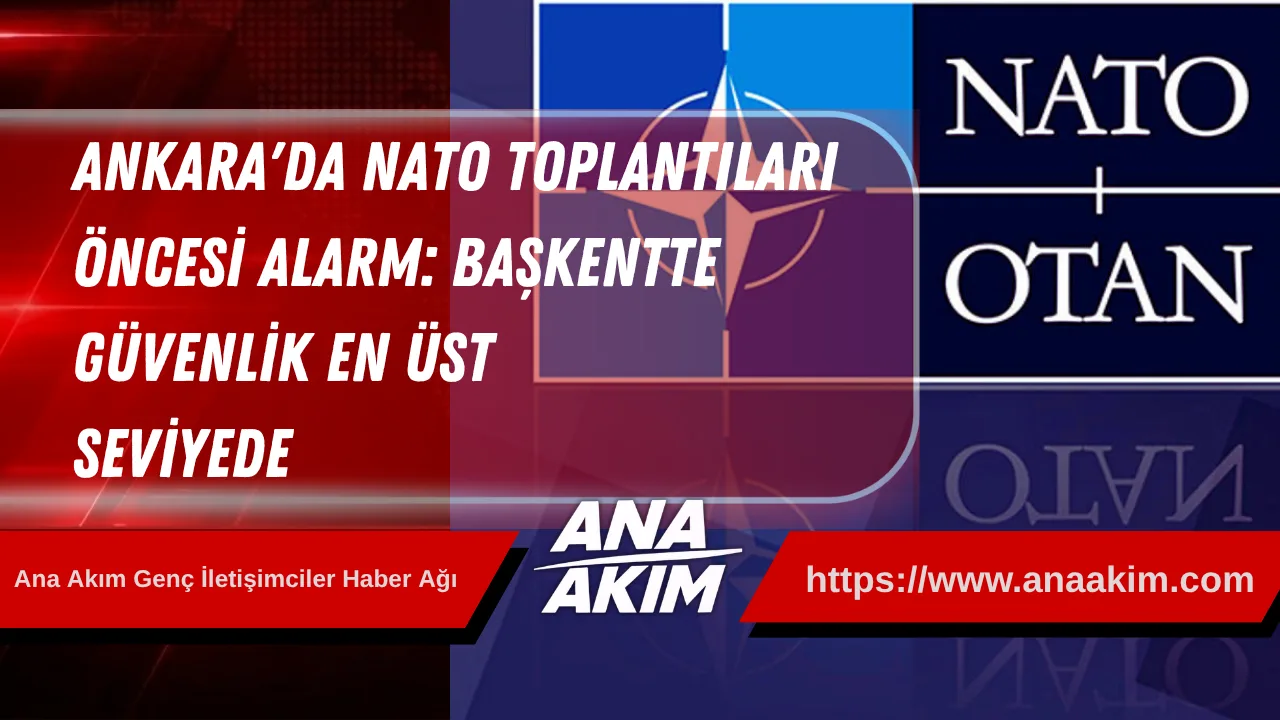 Ankara'da NATO Toplantıları Öncesi Alarm: Başkentte Güvenlik En Üst Seviyede
