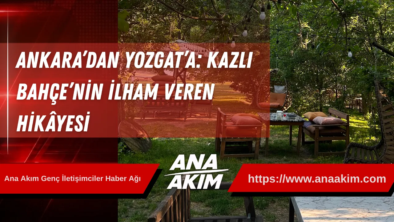 Ankara’dan Yozgat’a: Kazlı Bahçe’nin İlham Veren Hikâyesi