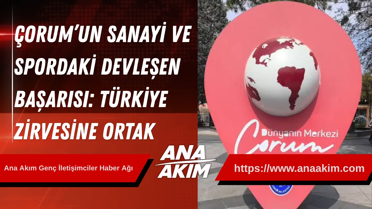 Çorum’un Sanayi ve Spordaki Devleşen Başarısı: Türkiye Zirvesine Ortak Oldu