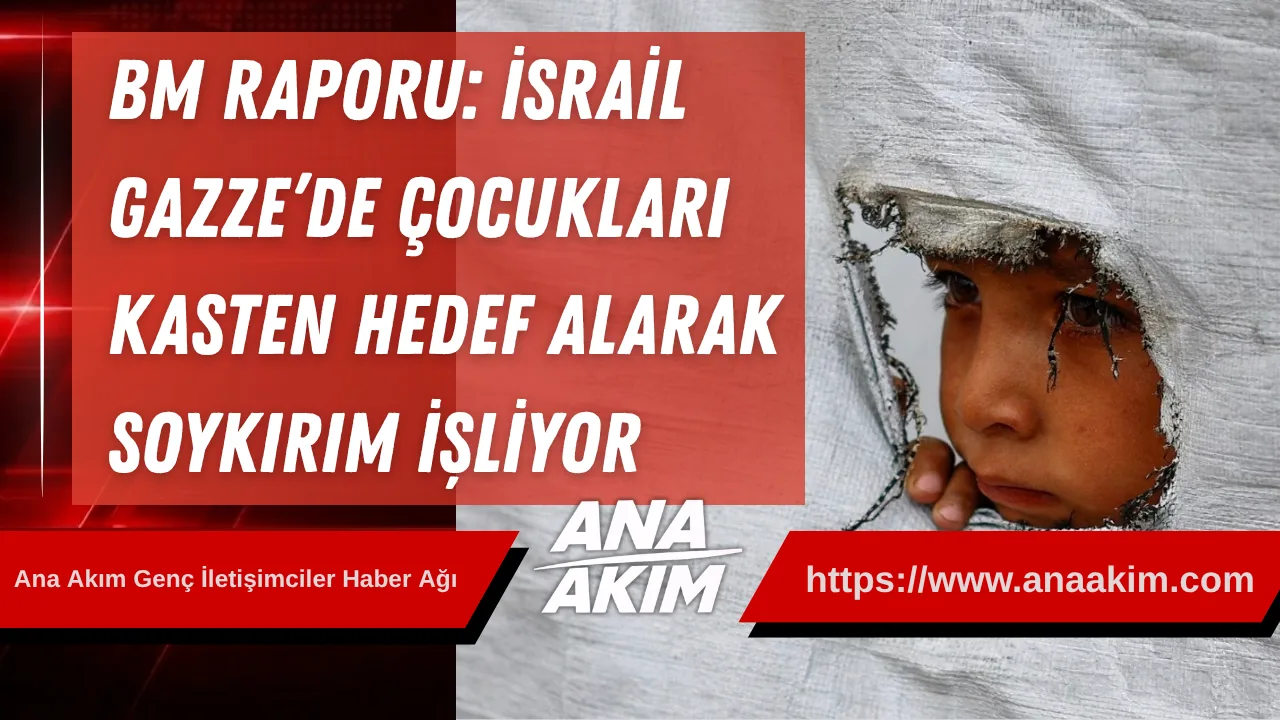 BM Raporu: İsrail, Gazze’de Çocukları Kasten Hedef Alarak Soykırım İşliyor