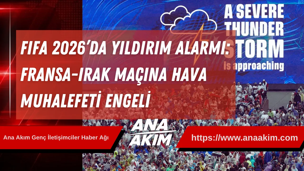 FIFA 2026’da Yıldırım Alarmı: Fransa-Irak Maçına Hava Muhalefeti Engeli