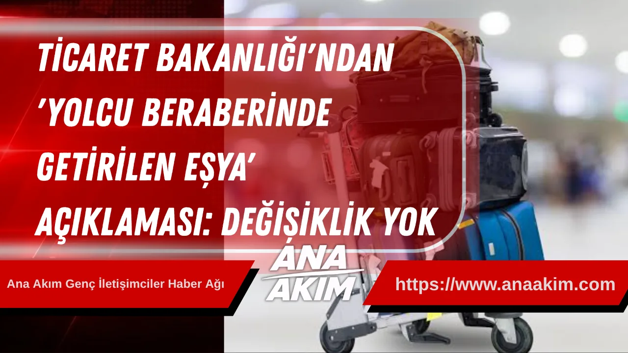 Ticaret Bakanlığı'ndan 'Yolcu Beraberinde Getirilen Eşya' Açıklaması: Kurallarda Değişiklik Yok