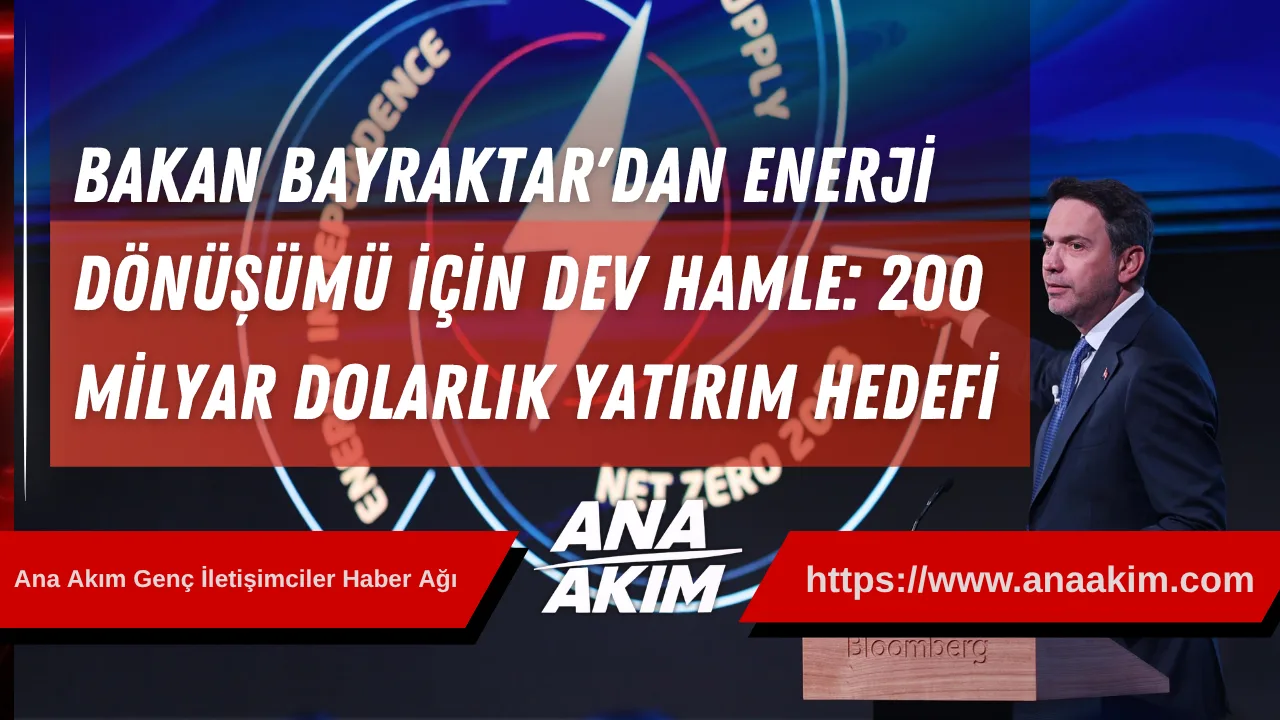 Bakan Bayraktar'dan Enerji Dönüşümü İçin Dev Hamle: 200 Milyar Dolarlık Yatırım Hedefi