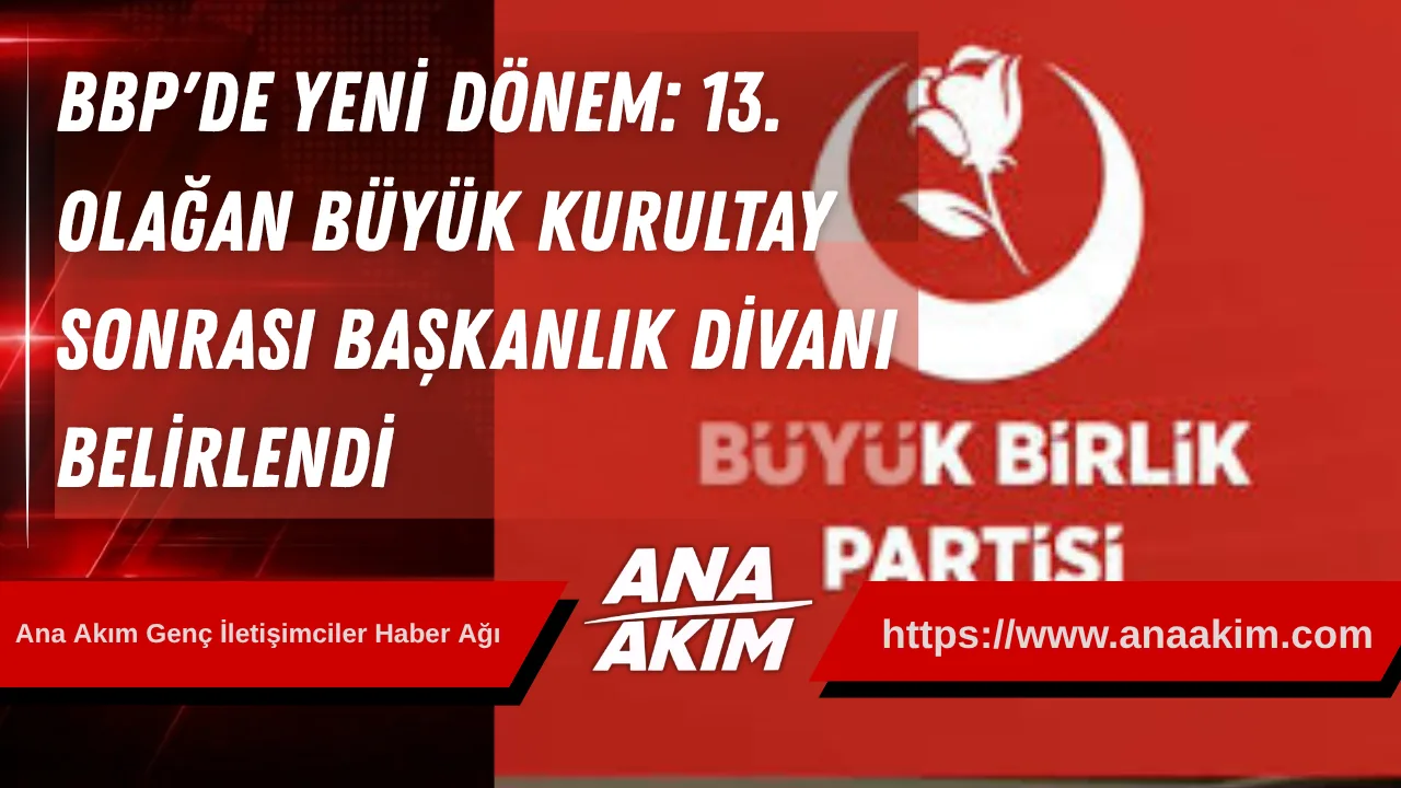 Büyük Birlik Partisi’nde Yeni Dönem: 13. Olağan Büyük Kurultay Sonrası Başkanlık Divanı Belirlendi