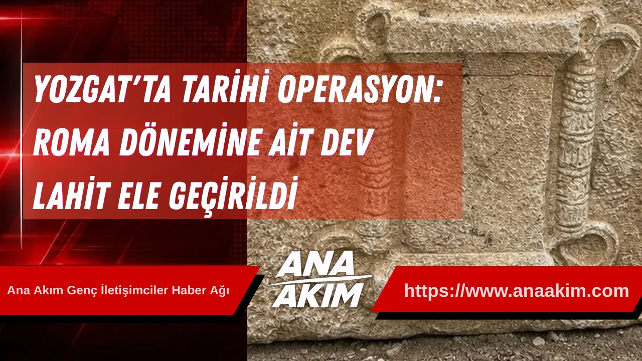 Yozgat'ta Tarihi Operasyon: Roma Dönemine Ait Dev Lahit Ele Geçirildi