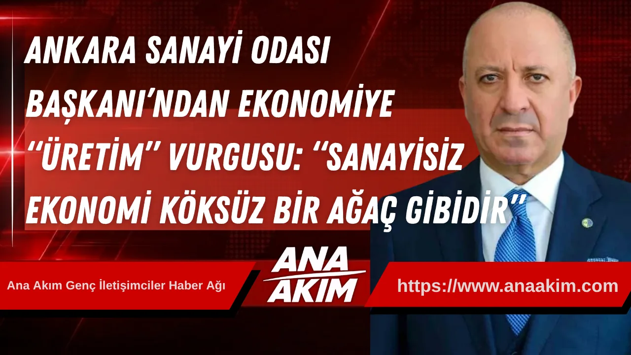 Ankara Sanayi Odası Başkanı’ndan Ekonomiye “Üretim” Vurgusu: “Sanayisiz Bir Ekonomi Köksüz Bir Ağaç Gibidir”