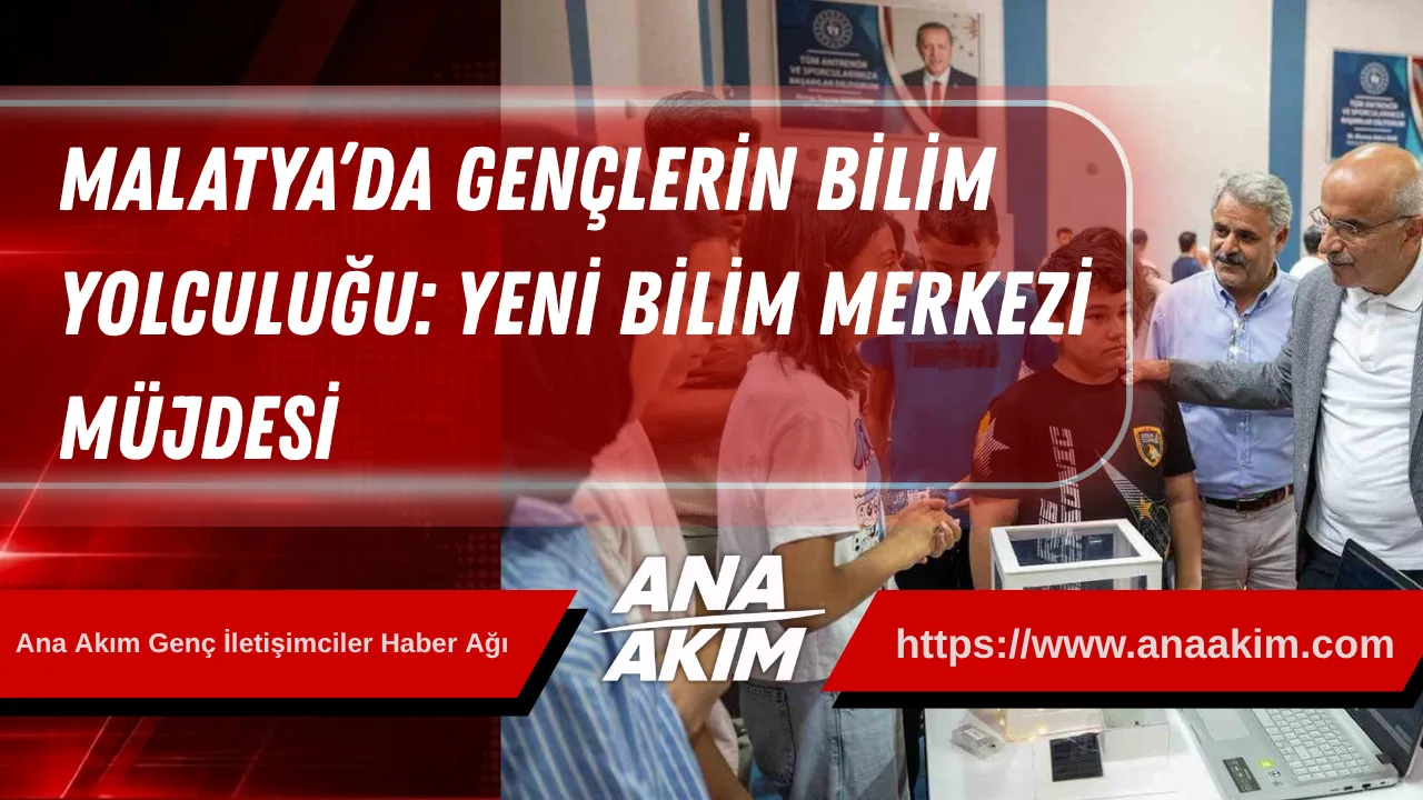 Malatya’da Gençlerin Bilim Yolculuğu: Yeni Bilim Merkezi Müjdesi