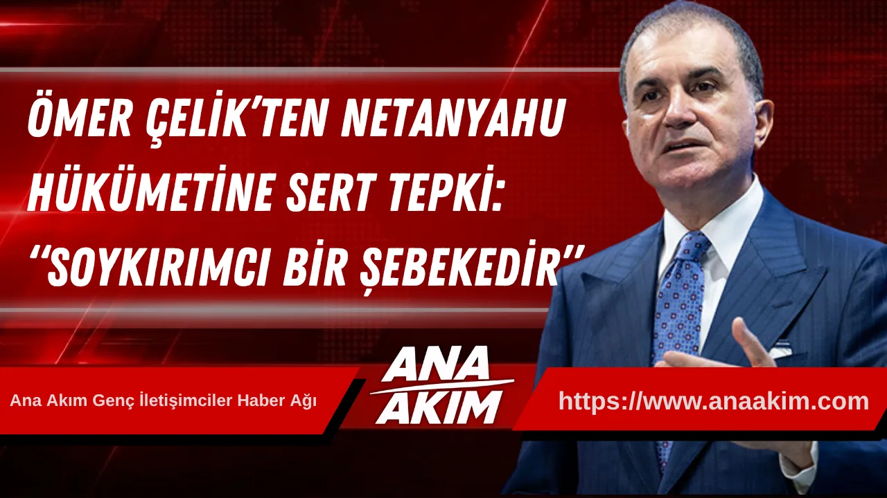 Ömer Çelik’ten Netanyahu Hükümetine Sert Tepki: “Soykırımcı Bir Şebekedir”