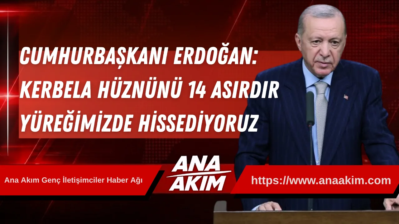 Cumhurbaşkanı Erdoğan: Kerbela Hüznünü 14 Asırdır Yüreğimizde Hissediyoruz