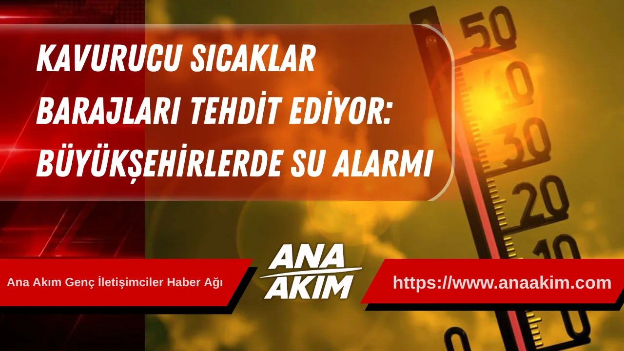 Kavurucu Sıcaklar Barajları Tehdit Ediyor: Büyükşehirlerde Su Alarmı