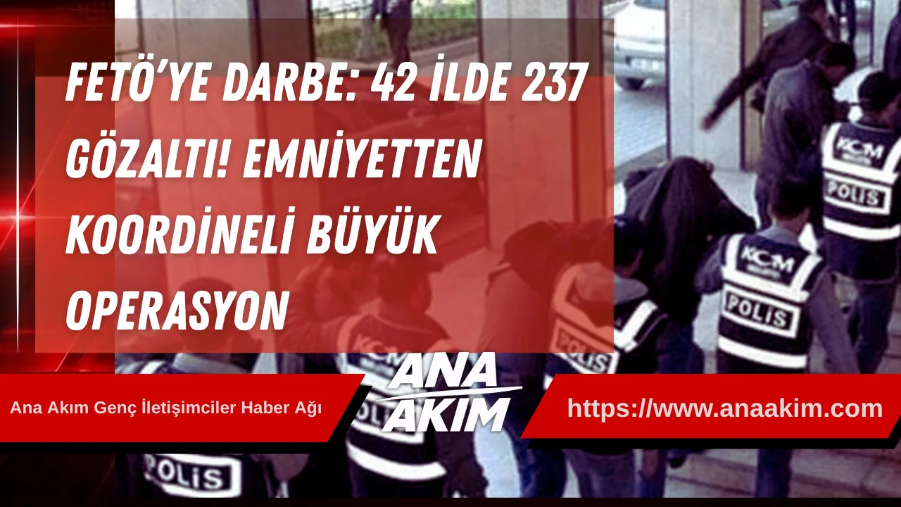 FETÖ’ye Darbe: 42 İlde 237 Gözaltı! Emniyetten Koordineli Büyük Operasyon