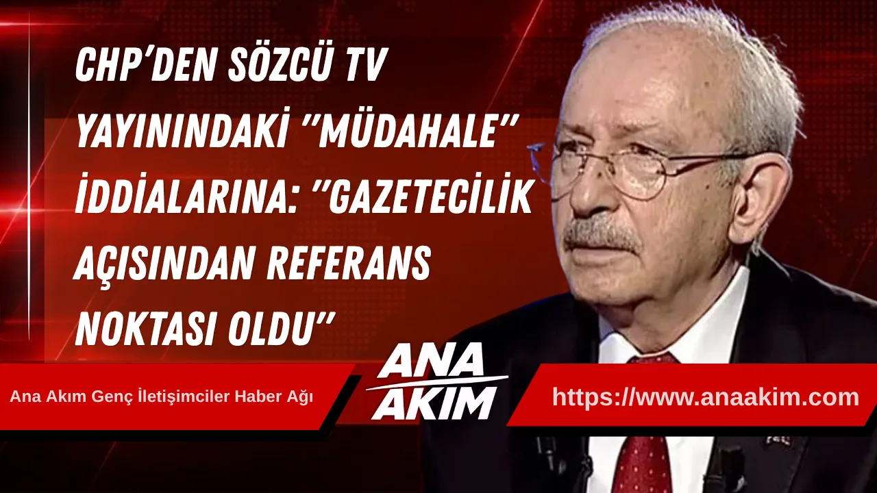 CHP’den Sözcü TV Yayınındaki "Müdahale" İddialarına Yanıt: "Gazetecilik Açısından Referans Noktası Oldu"