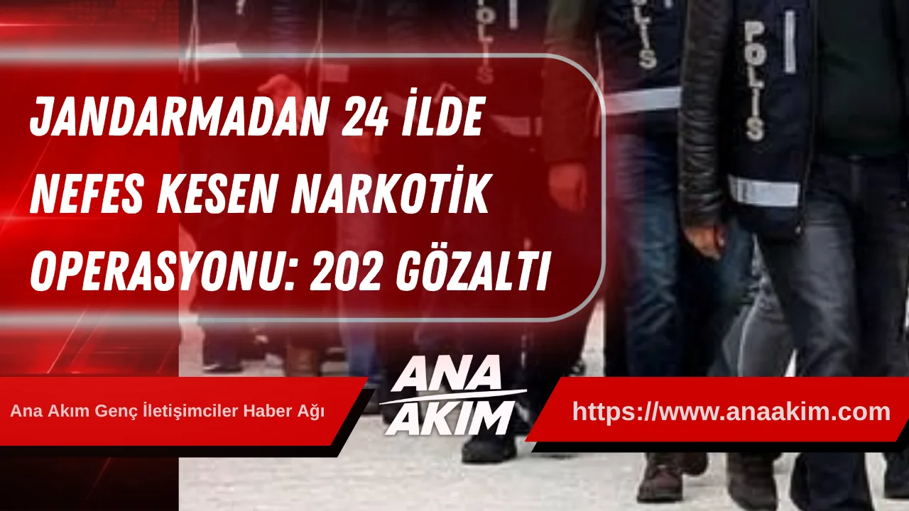 Jandarmadan 24 İlde Nefes Kesen Narkotik Operasyonu: 202 Gözaltı