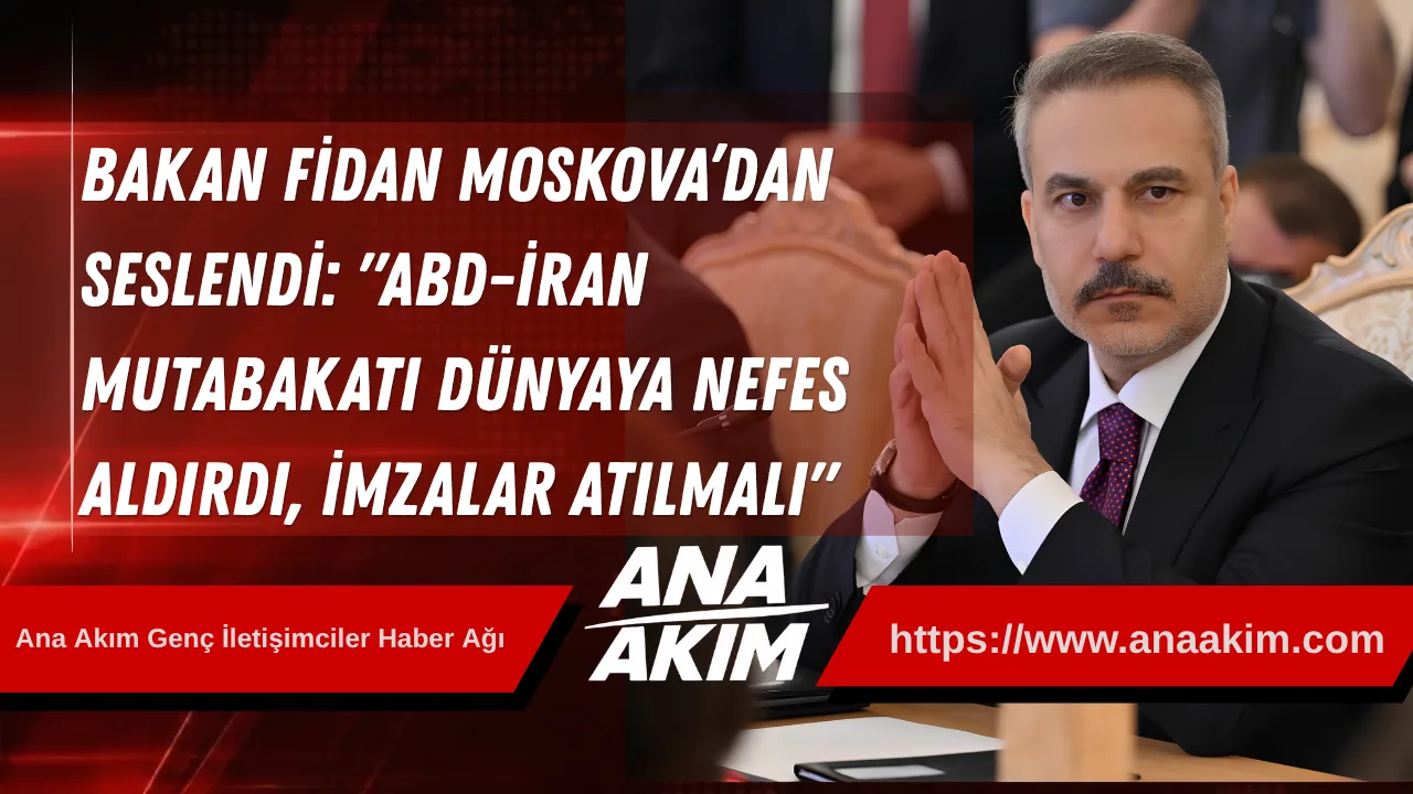 Bakan Fidan Moskova’dan Seslendi: "ABD-İran Mutabakatı Dünyaya Nefes Aldırdı, İmzalar Atılmalı"