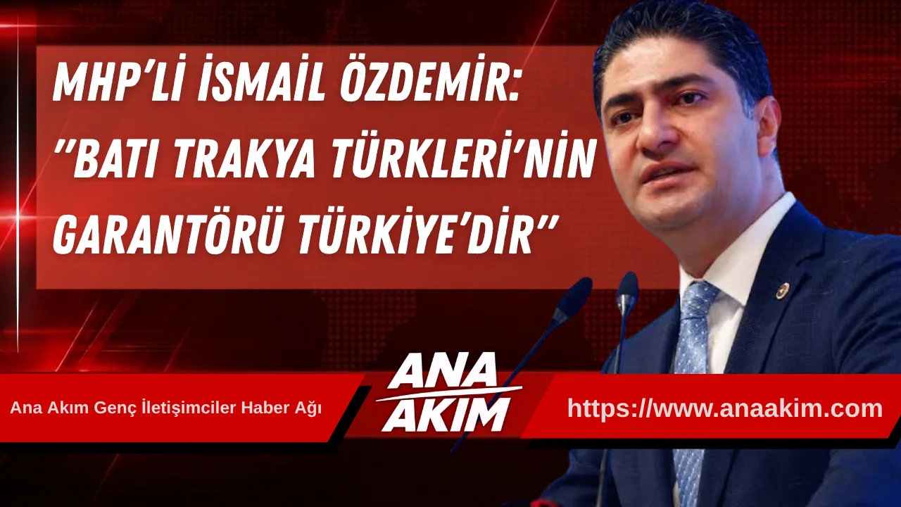 MHP’li Özdemir: "Batı Trakya Türklerinin Garantörü Türkiye’dir"