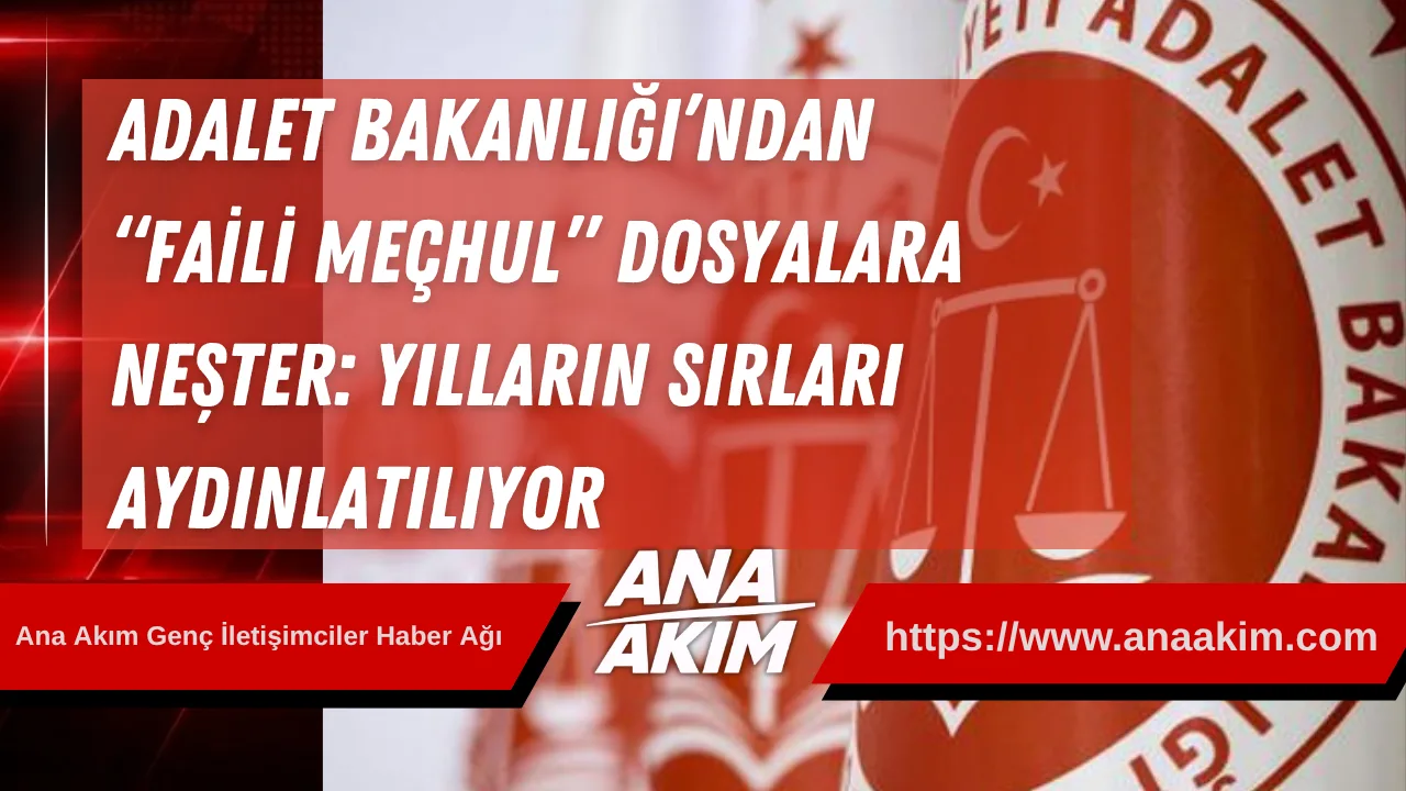Adalet Bakanlığı’ndan “Faili Meçhul” Dosyalara Neşter: Yılların Sırları Aydınlatılıyor