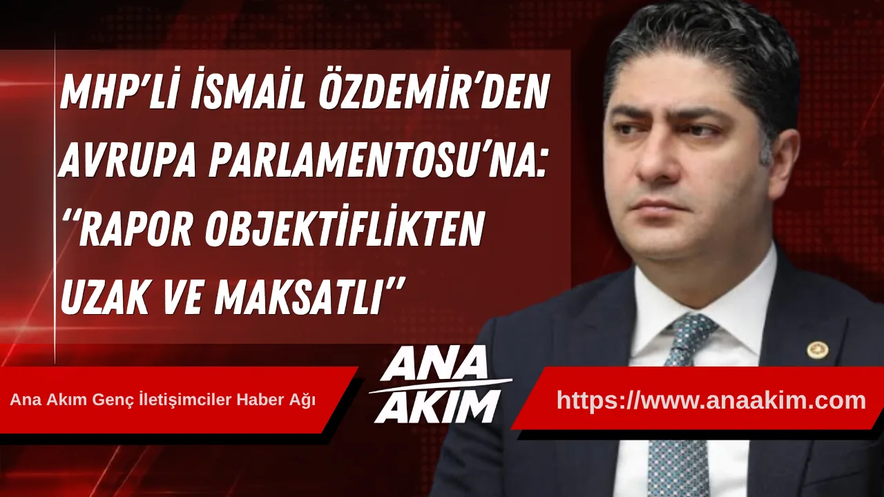 MHP’li İsmail Özdemir’den Avrupa Parlamentosu’na: “Rapor Objektiflikten Uzak ve Maksatlı”