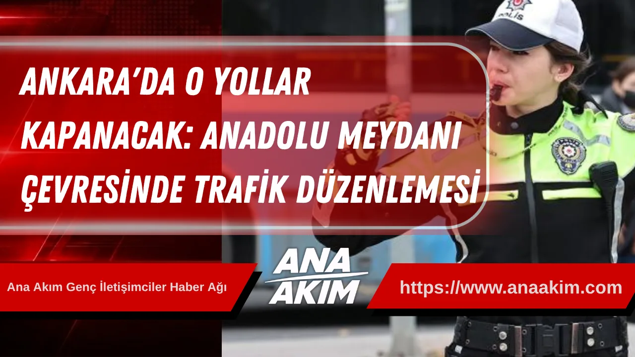 Ankara'da O Yollar Kapanacak! Anadolu Meydanı Çevresinde Trafik Düzenlemesi