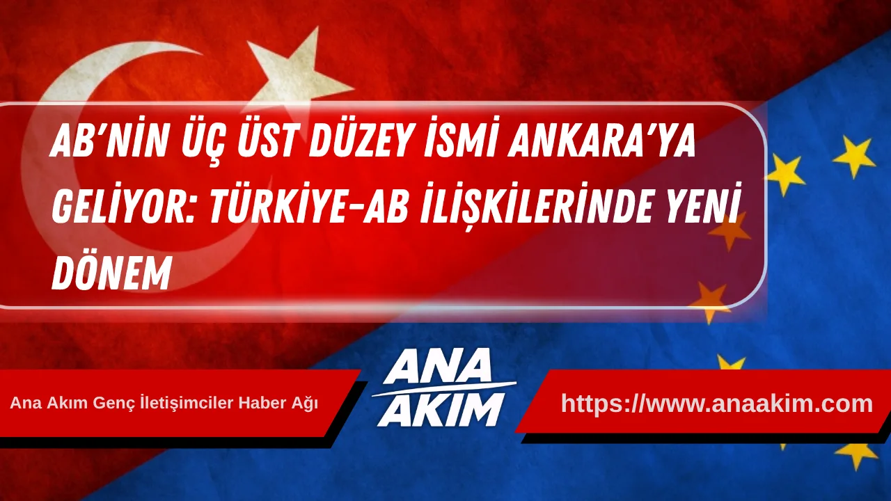 AB'nin Üç Üst Düzey İsmi Ankara'ya Geliyor: Türkiye-AB İlişkilerinde Yeni Dönem