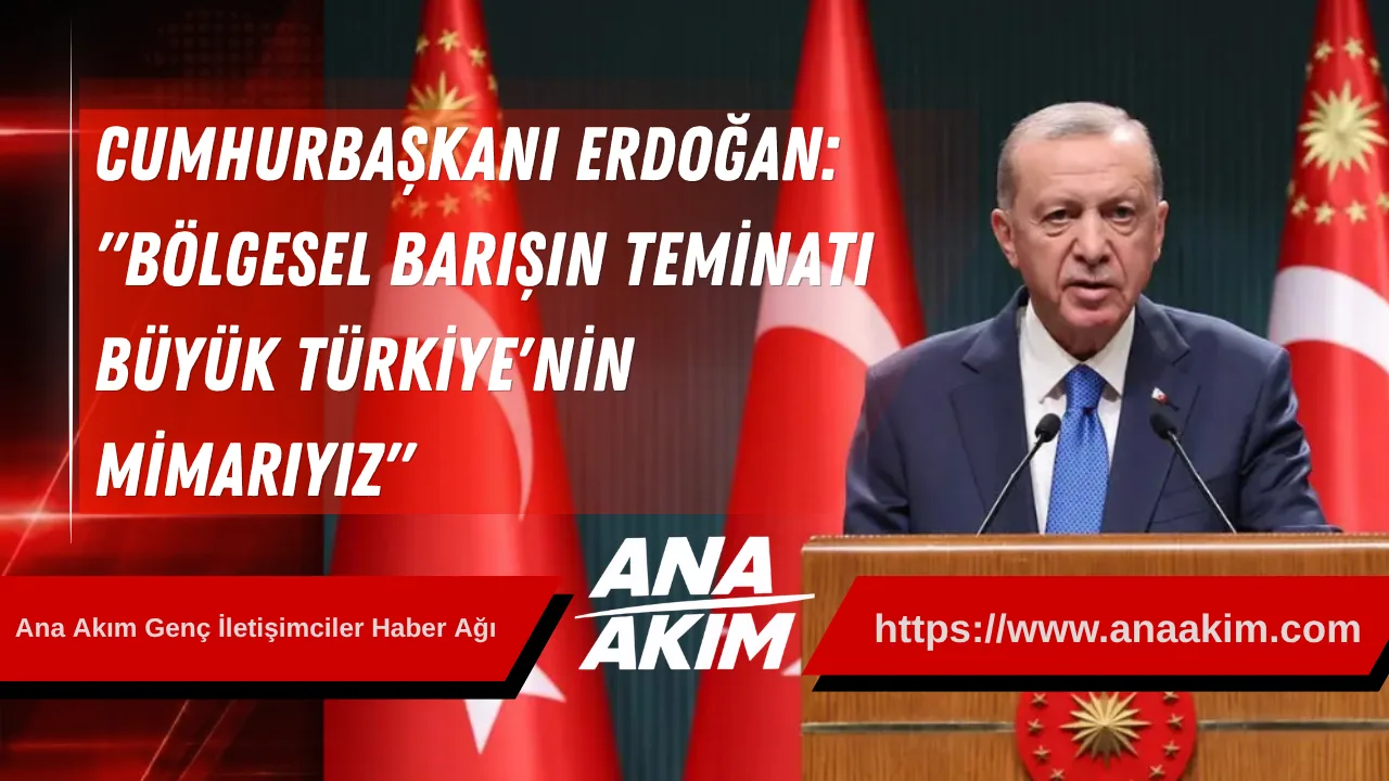 Cumhurbaşkanı Erdoğan: "Bölgesel Barışın Teminatı, Büyük Türkiye'nin Mimarıyız"