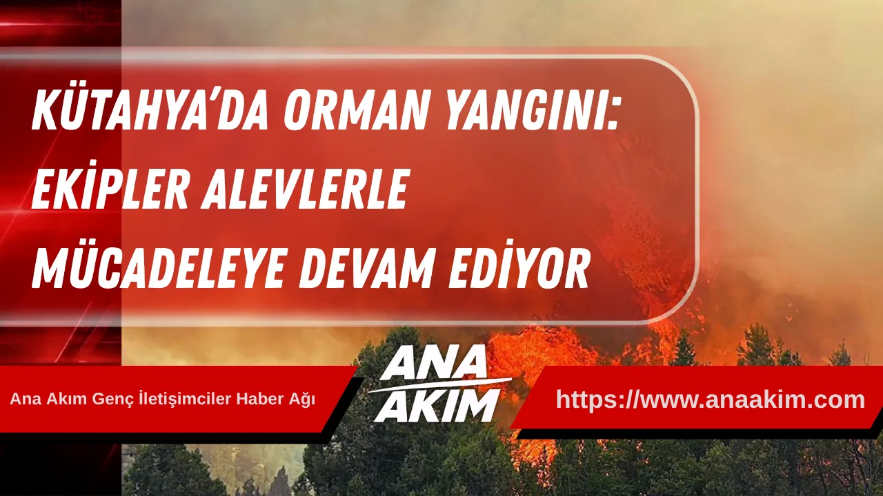 Kütahya’da Orman Yangını: Ekipler Alevlerle Mücadeleye Devam Ediyor