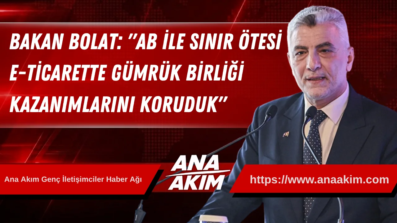 Bakan Bolat: "AB ile Sınır Ötesi E-Ticarette Gümrük Birliği Kazanımlarını Koruduk"