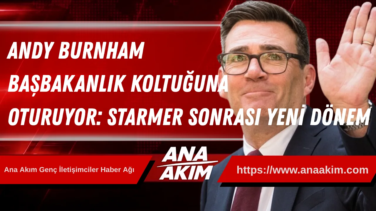 Andy Burnham Başbakanlık Koltuğuna Oturuyor: Starmer Sonrası Labour’da Yeni Dönem