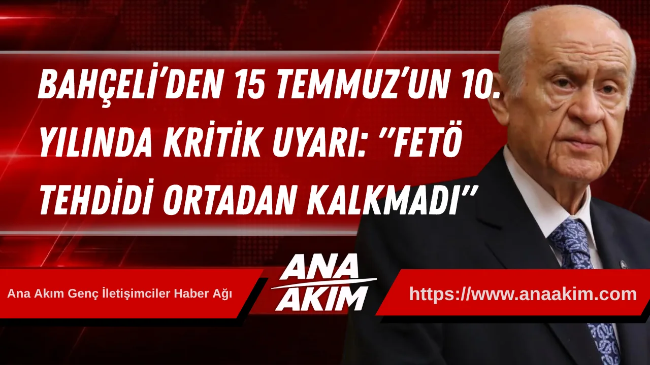 Devlet Bahçeli’den 15 Temmuz’un 10. Yılında Kritik Uyarı: "FETÖ Tehdidi Ortadan Kalkmadı"