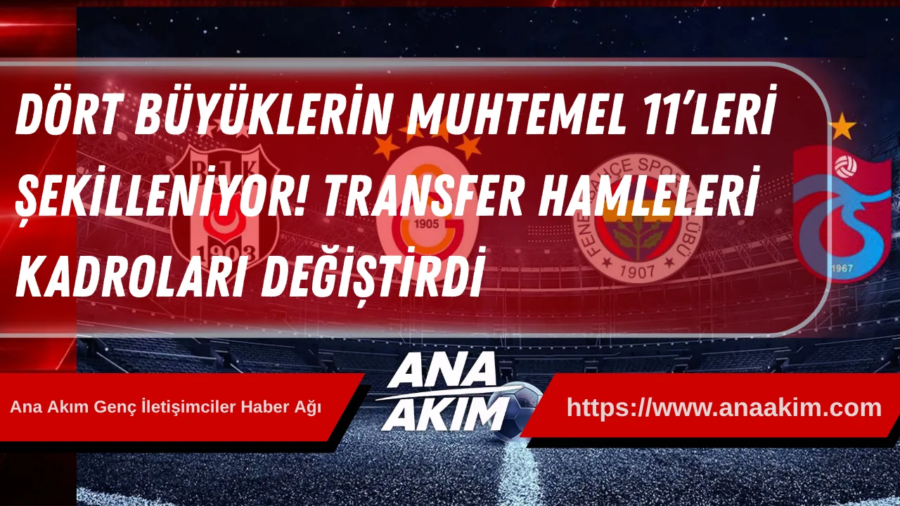 Dört Büyüklerin Muhtemel 11’leri Şekilleniyor! Transfer Hamleleri Kadroları Değiştirdi
