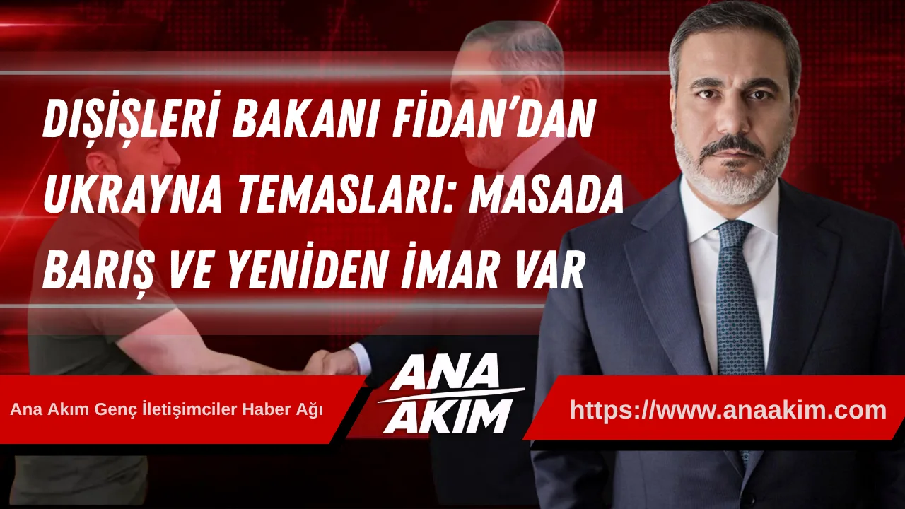 Dışişleri Bakanı Fidan’dan Kritik Ukrayna Temasları: Masada Barış ve Yeniden İmar Var