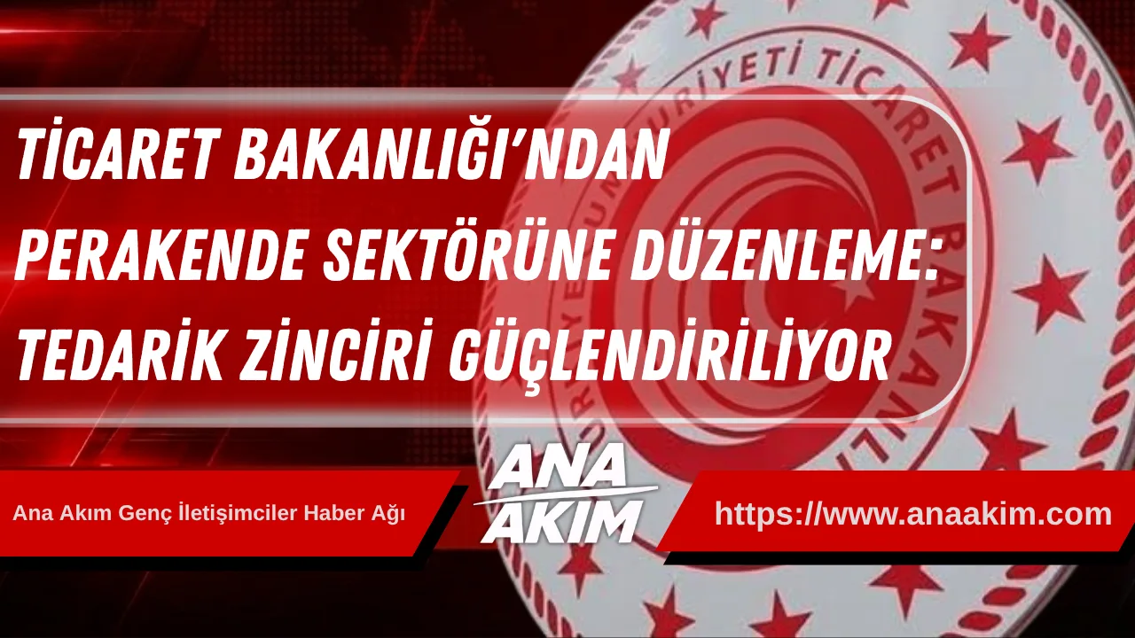 Ticaret Bakanlığı'ndan Perakende Sektörüne Düzenleme: Tedarik Zinciri Güçlendiriliyor
