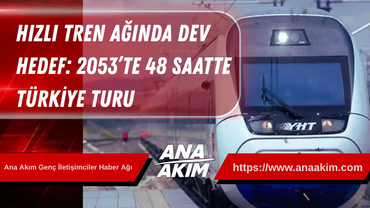 Hızlı Tren Ağında Dev Hedef: 2053’te 48 Saatte Türkiye Turu