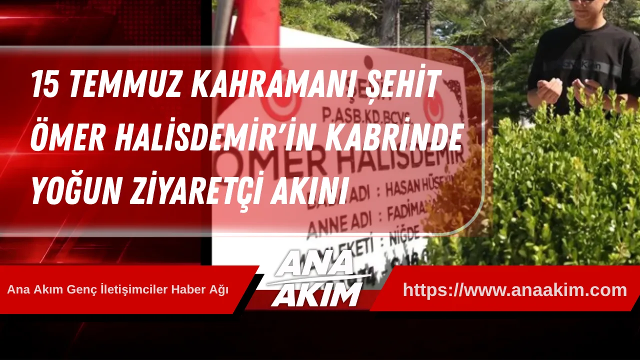 15 Temmuz Kahramanı Şehit Ömer Halisdemir'in Kabrinde Yoğun Ziyaretçi Akını