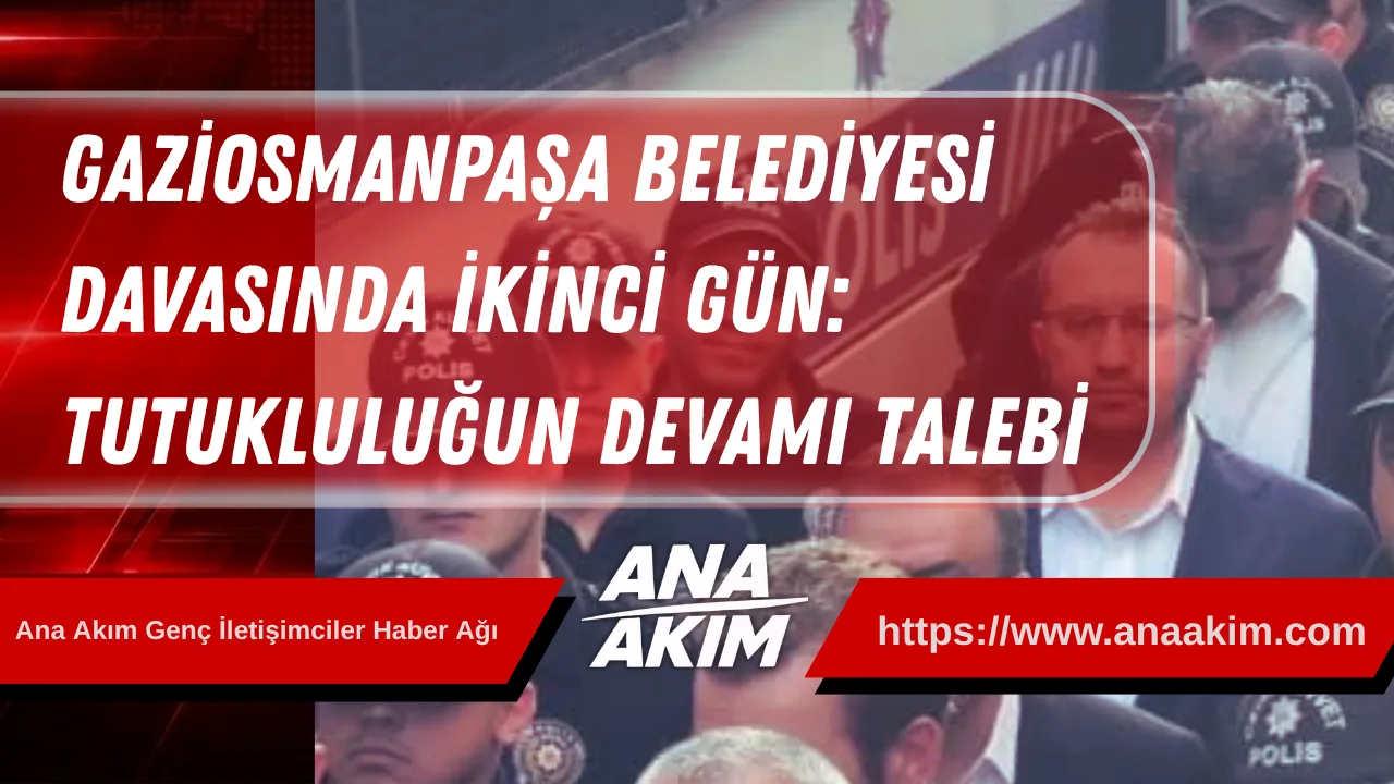 Gaziosmanpaşa Belediyesi Davasında İkinci Gün: Tutukluluğun Devamı Talebi