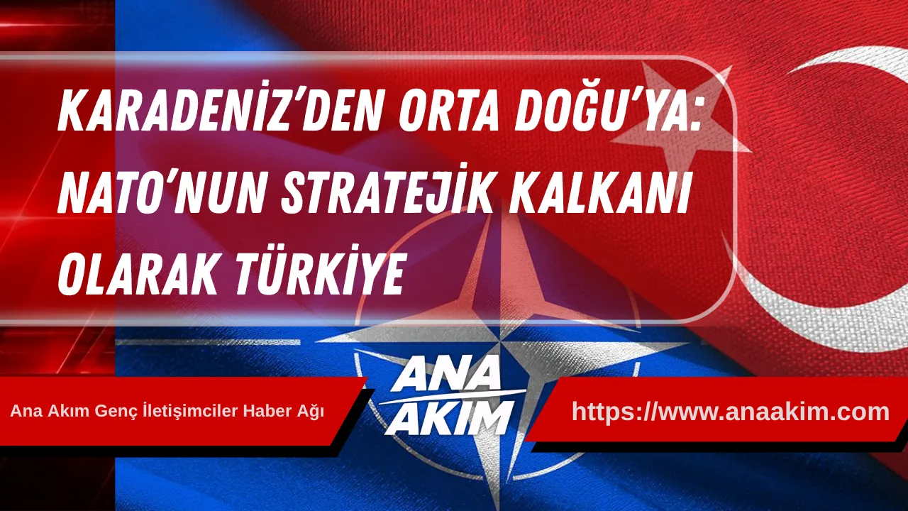 Karadeniz’den Orta Doğu’ya: NATO’nun Stratejik Kalkanı Olarak Türkiye