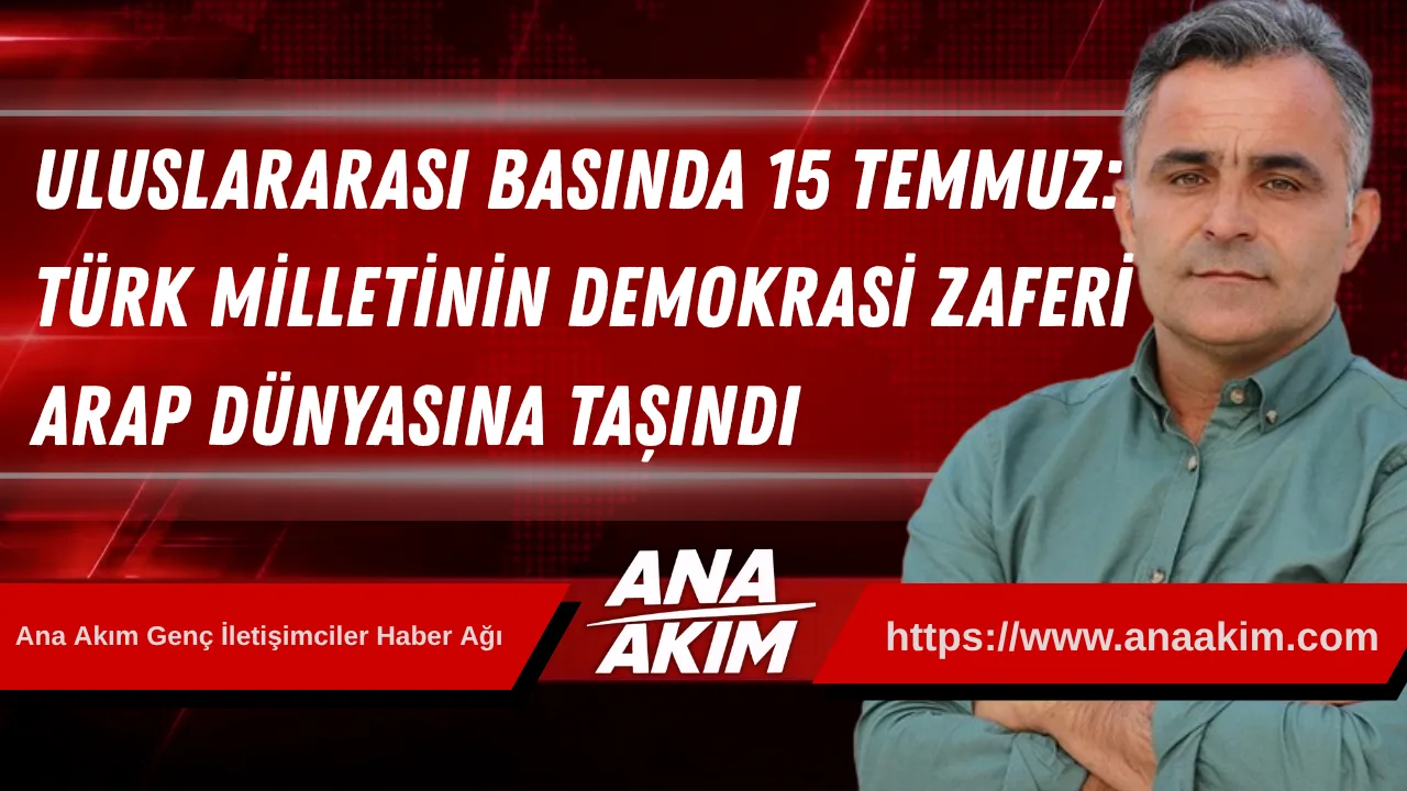 Uluslararası Basında 15 Temmuz: Türk Milletinin Demokrasi Zaferi Arap Dünyasına Taşındı