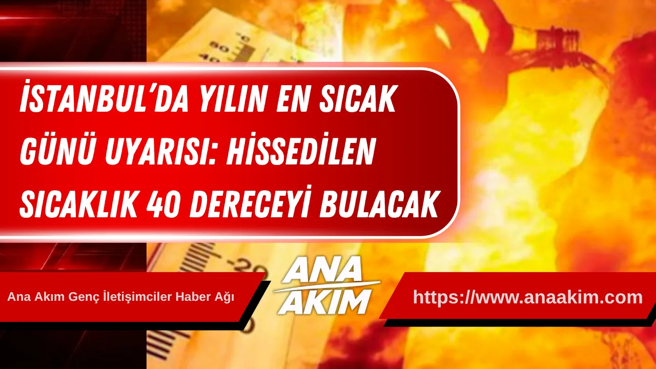 İstanbul’da Yılın En Sıcak Günü Uyarısı: Hissedilen Sıcaklık 40 Dereceyi Bulacak
