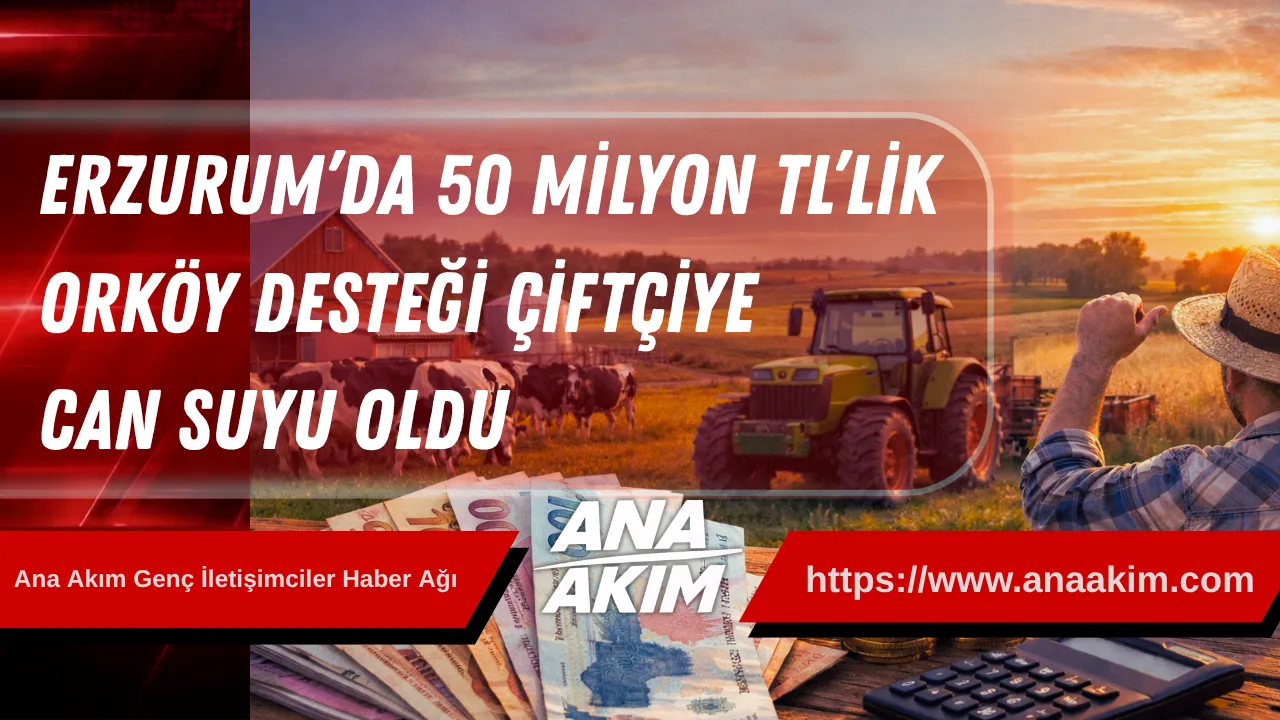 Erzurum’da 50 Milyon TL’lik ORKÖY Desteği Çiftçiye Can Suyu Oldu