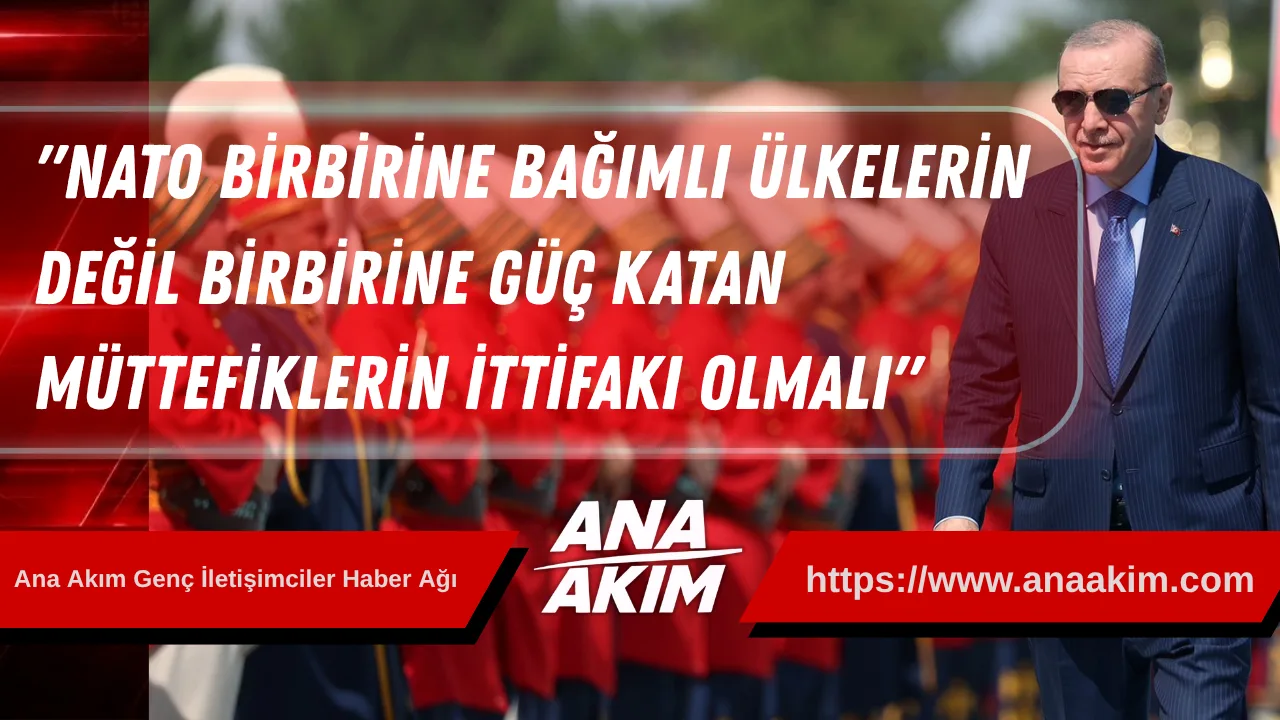 CumhurbaşkanıErdoğan: "NATO Birbirine Bağımlı Ülkelerin Değil, Birbirine Güç Katan Müttefiklerin İttifakı Olmalı"