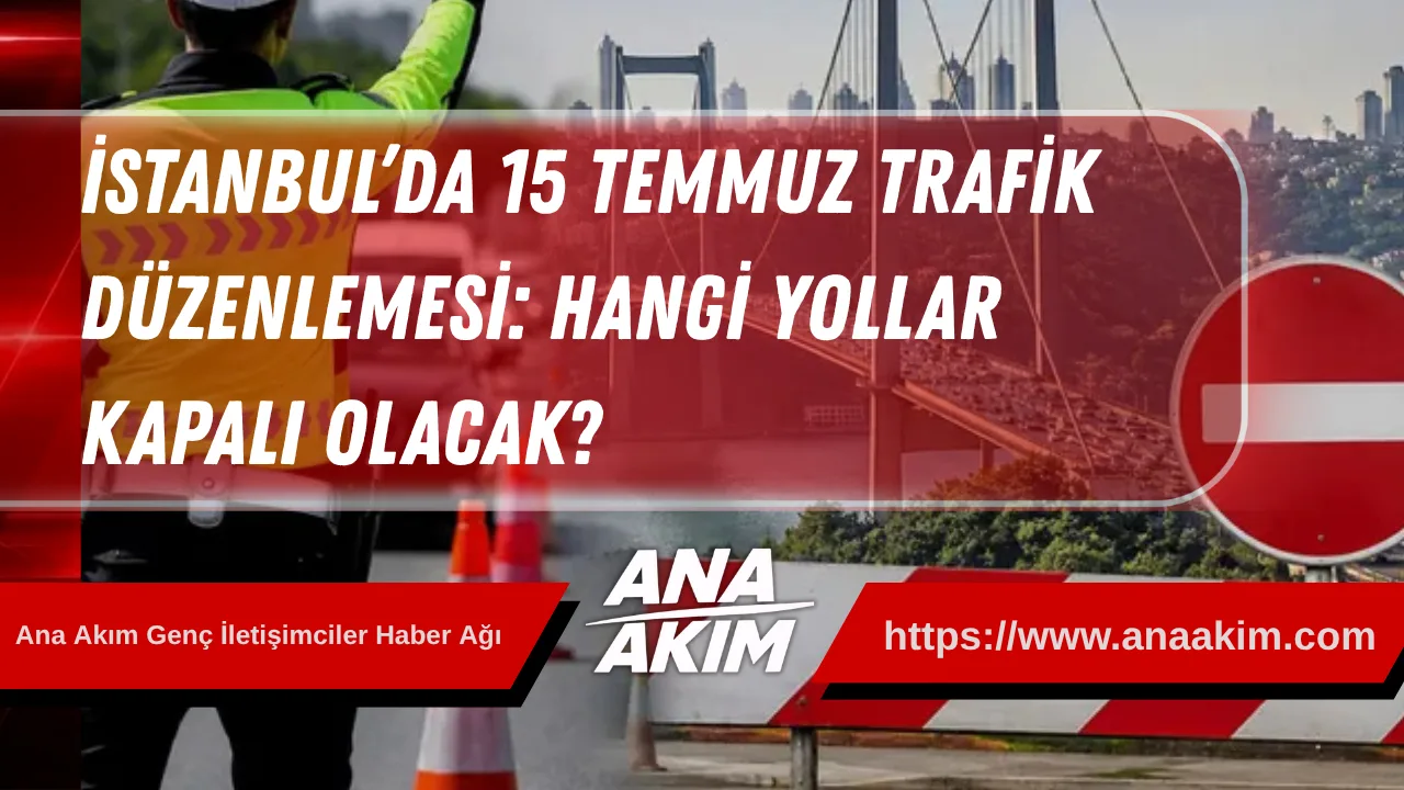 İstanbul’da 15 Temmuz Trafik Düzenlemesi: Hangi Yollar Kapalı Olacak?