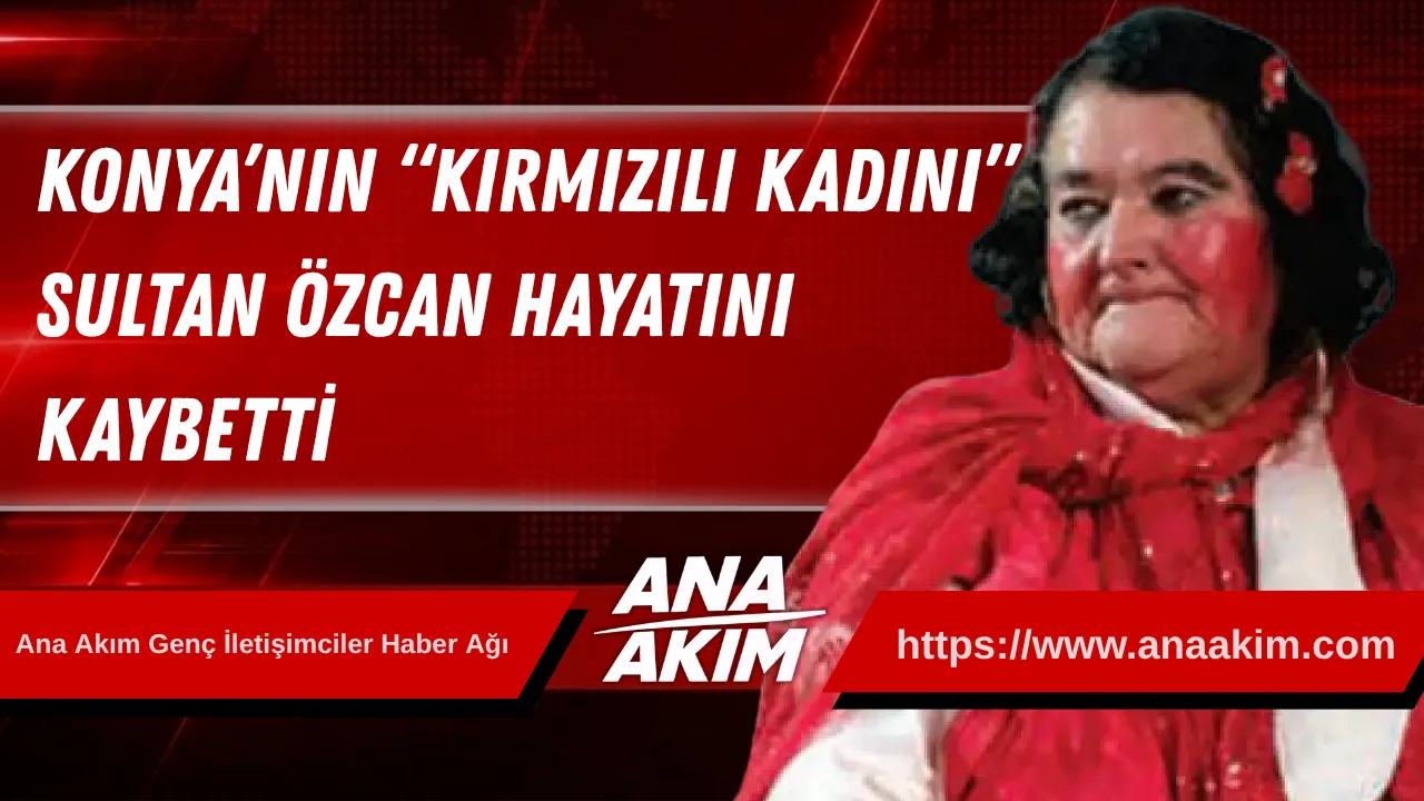Konya’nın “Kırmızılı Kadını” Sultan Özcan Hayatını Kaybetti