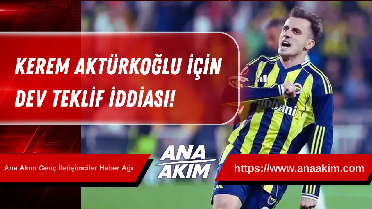 Kerem Aktürkoğlu için Dev Teklif İddiası!