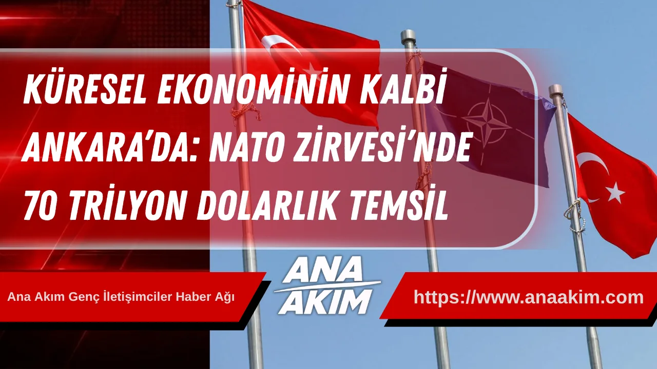 Küresel Ekonominin Kalbi Ankara’da: NATO Zirvesi’nde 70 Trilyon Dolarlık Temsil