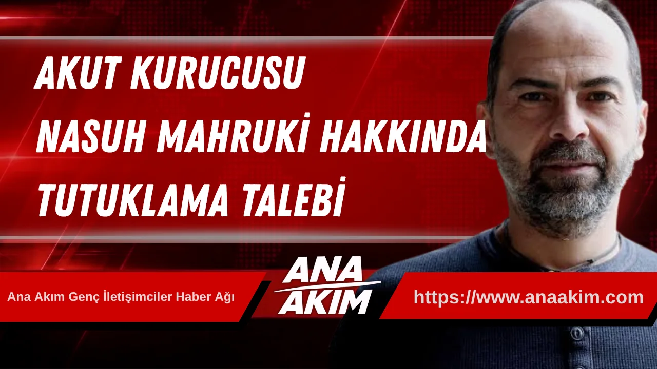 AKUT Kurucusu Nasuh Mahruki Hakkında Tutuklama Talebi